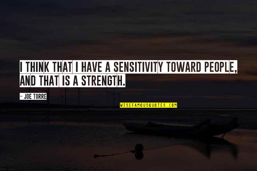 Sensitivity And Strength Quotes By Joe Torre: I think that I have a sensitivity toward