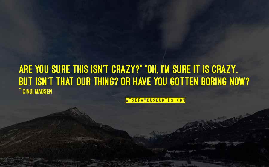 Sensitivity Training Quotes By Cindi Madsen: Are you sure this isn't crazy?" "Oh, I'm