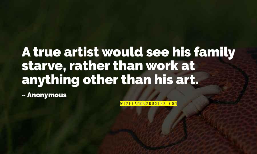 Senske My Account Quotes By Anonymous: A true artist would see his family starve, Senske My Account Quotes By Anonymous: A true artist would see his family starve,