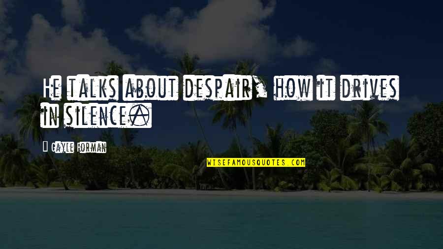 Sensless Quotes By Gayle Forman: He talks about despair, how it drives in
