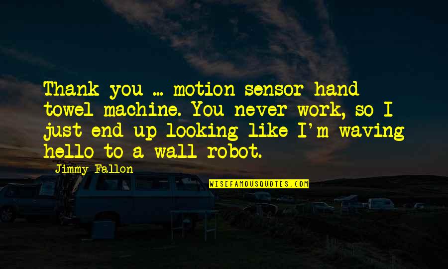 Sensor Quotes By Jimmy Fallon: Thank you ... motion sensor hand towel machine.