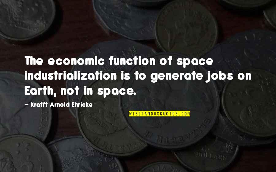 Sensorial Area Quotes By Krafft Arnold Ehricke: The economic function of space industrialization is to