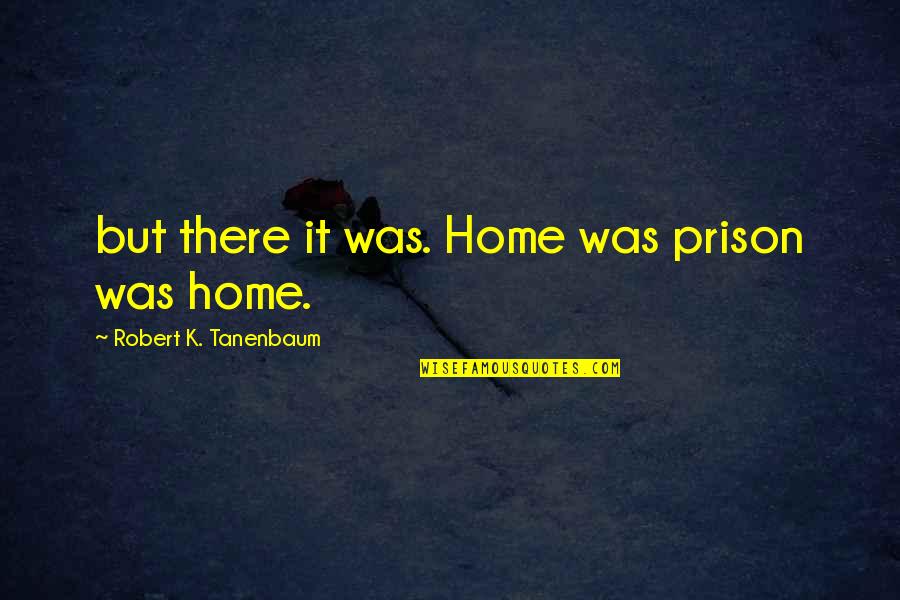 Sensorial Area Quotes By Robert K. Tanenbaum: but there it was. Home was prison was
