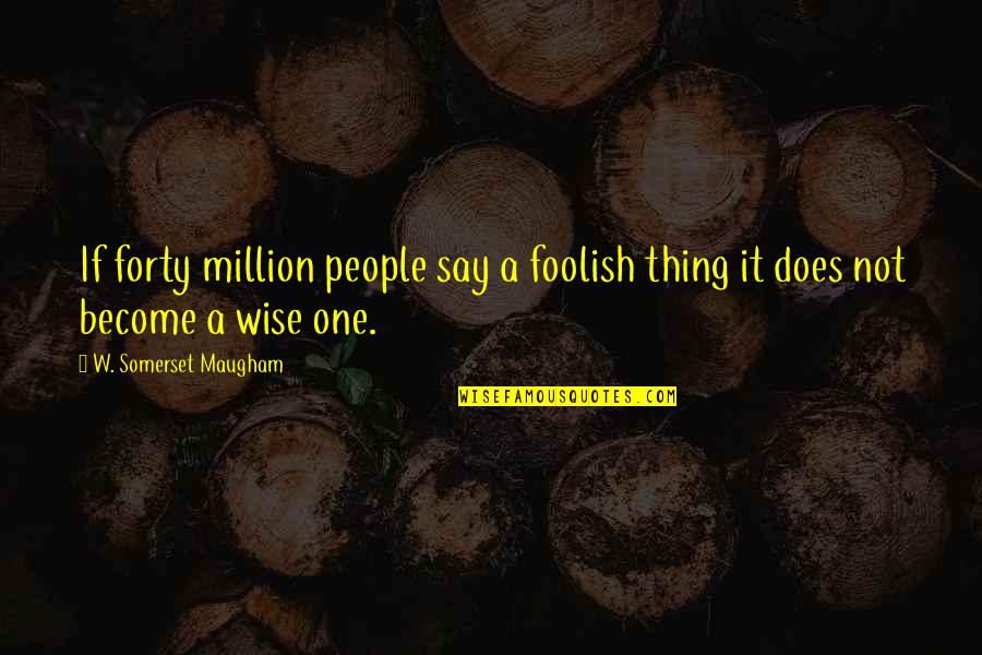 Sensoriales Estimulacion Quotes By W. Somerset Maugham: If forty million people say a foolish thing