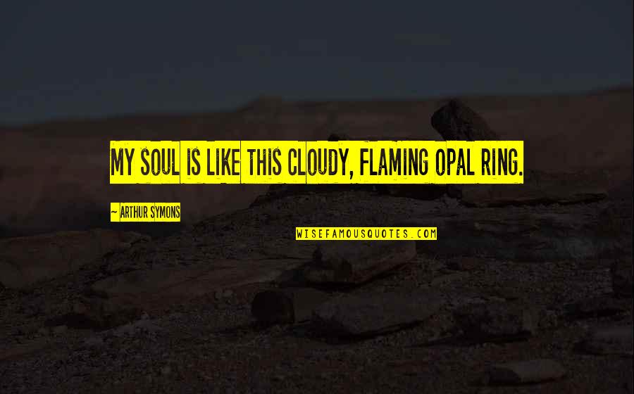 Sensorially Quotes By Arthur Symons: My soul is like this cloudy, flaming opal