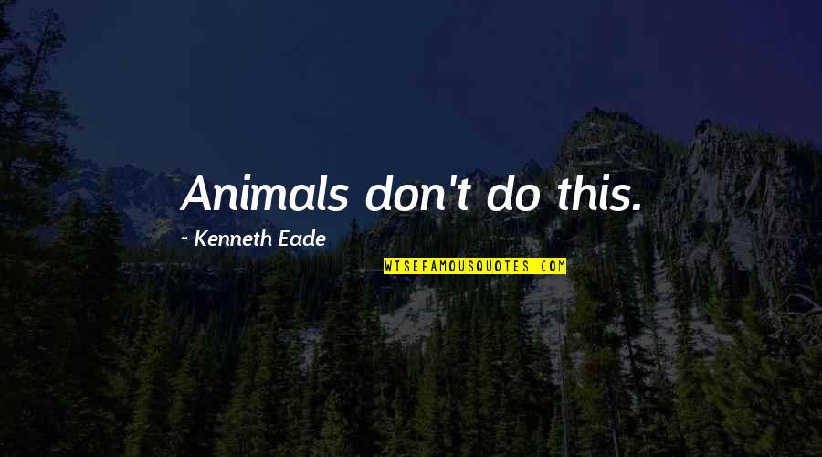 Sensory Disconnect Quotes By Kenneth Eade: Animals don't do this. Sensory Disconnect Quotes By Kenneth Eade: Animals don't do this.