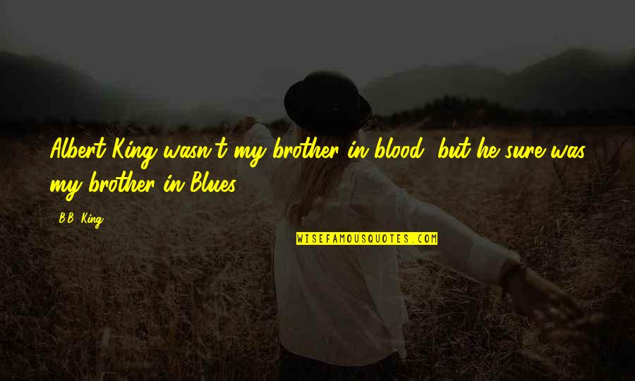 Sensory Issues Quotes By B.B. King: Albert King wasn't my brother in blood, but