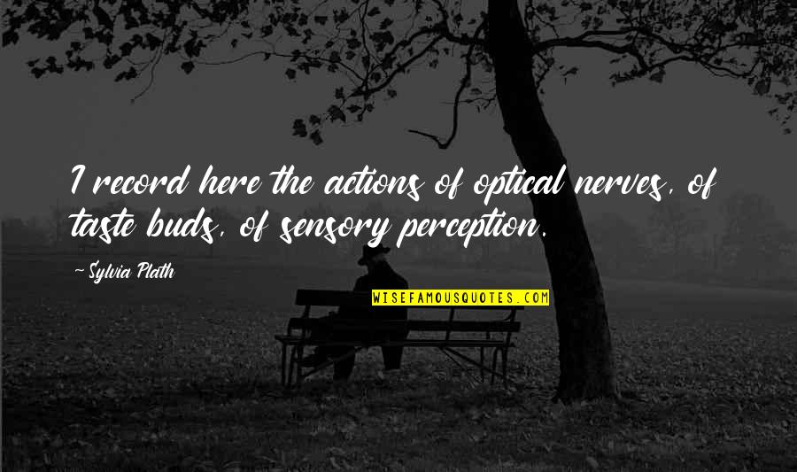 Sensory Perception Quotes By Sylvia Plath: I record here the actions of optical nerves,