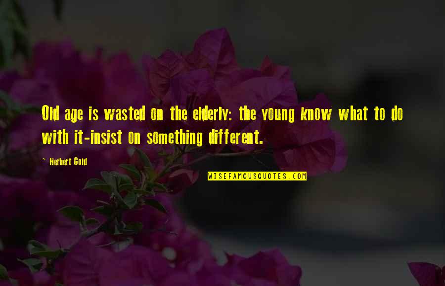 Sensory Quote Quotes By Herbert Gold: Old age is wasted on the elderly: the Sensory Quote Quotes By Herbert Gold: Old age is wasted on the elderly: the