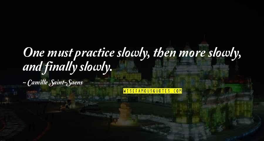 Sensu Quotes By Camille Saint-Saens: One must practice slowly, then more slowly, and Sensu Quotes By Camille Saint-Saens: One must practice slowly, then more slowly, and