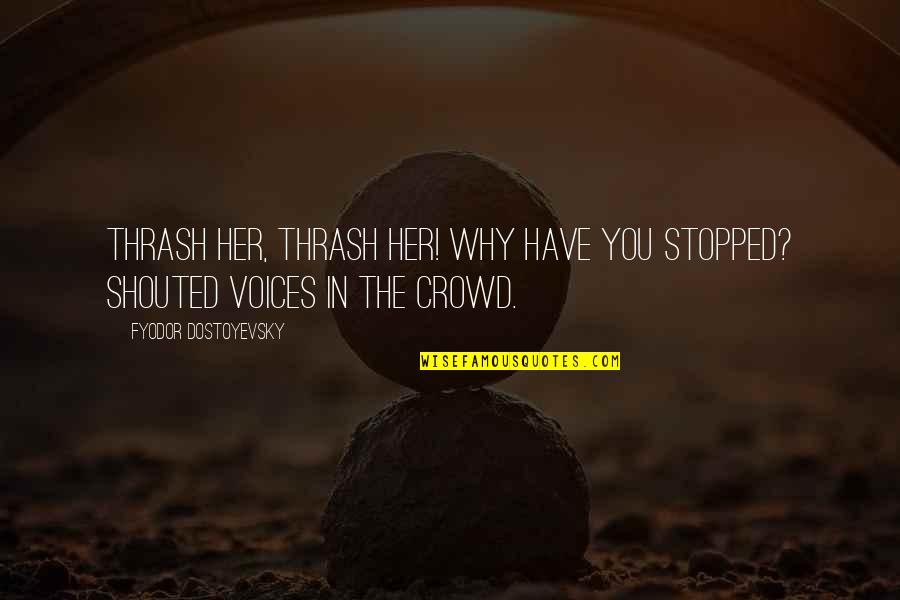 Sensu Quotes By Fyodor Dostoyevsky: Thrash her, thrash her! Why have you stopped?