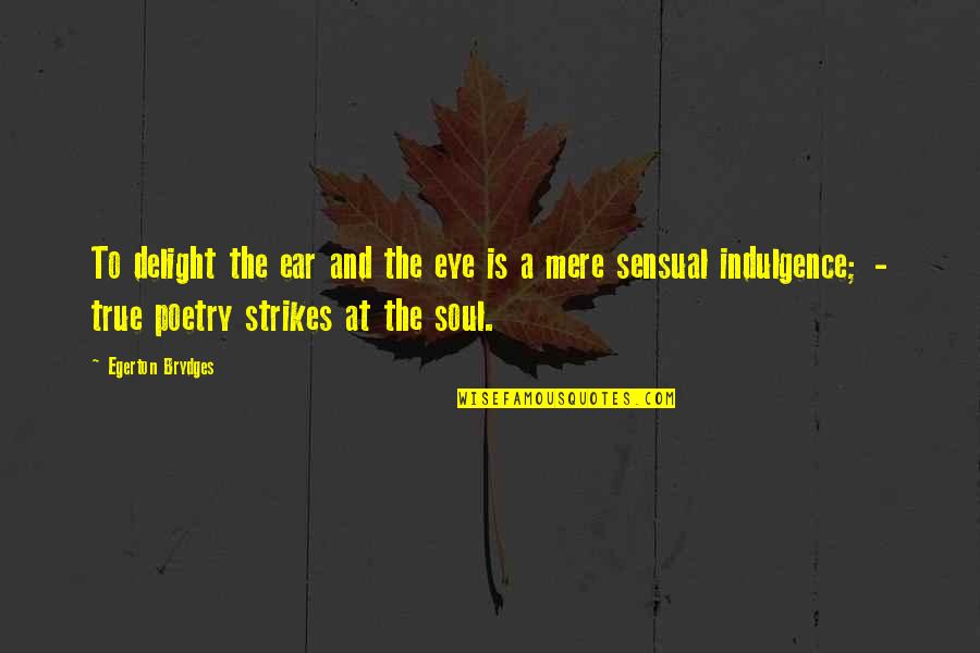 Sensual Delight Quotes By Egerton Brydges: To delight the ear and the eye is Sensual Delight Quotes By Egerton Brydges: To delight the ear and the eye is