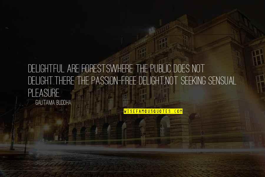 Sensual Delight Quotes By Gautama Buddha: Delightful are forestsWhere the public does not delight.There Sensual Delight Quotes By Gautama Buddha: Delightful are forestsWhere the public does not delight.There