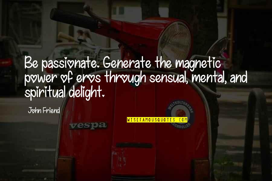 Sensual Delight Quotes By John Friend: Be passionate. Generate the magnetic power of eros Sensual Delight Quotes By John Friend: Be passionate. Generate the magnetic power of eros