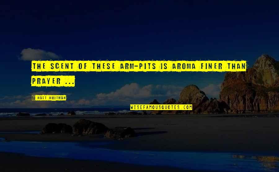 Sensual Delight Quotes By Walt Whitman: The scent of these arm-pits is aroma finer Sensual Delight Quotes By Walt Whitman: The scent of these arm-pits is aroma finer