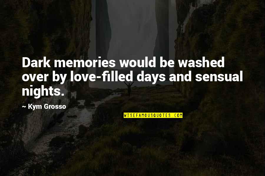 Sensual Love Quotes By Kym Grosso: Dark memories would be washed over by love-filled