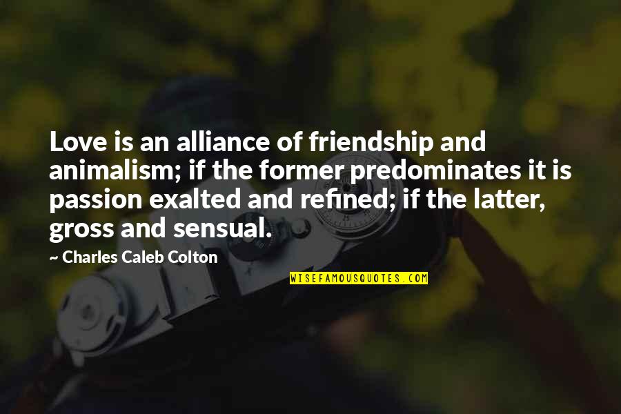 Sensual Passion Quotes By Charles Caleb Colton: Love is an alliance of friendship and animalism;