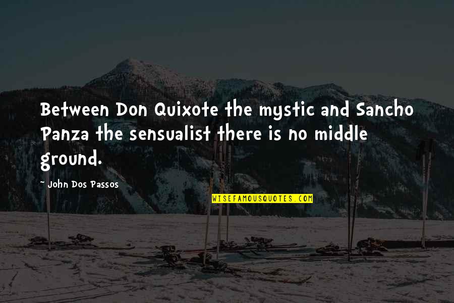 Sensualist Quotes By John Dos Passos: Between Don Quixote the mystic and Sancho Panza