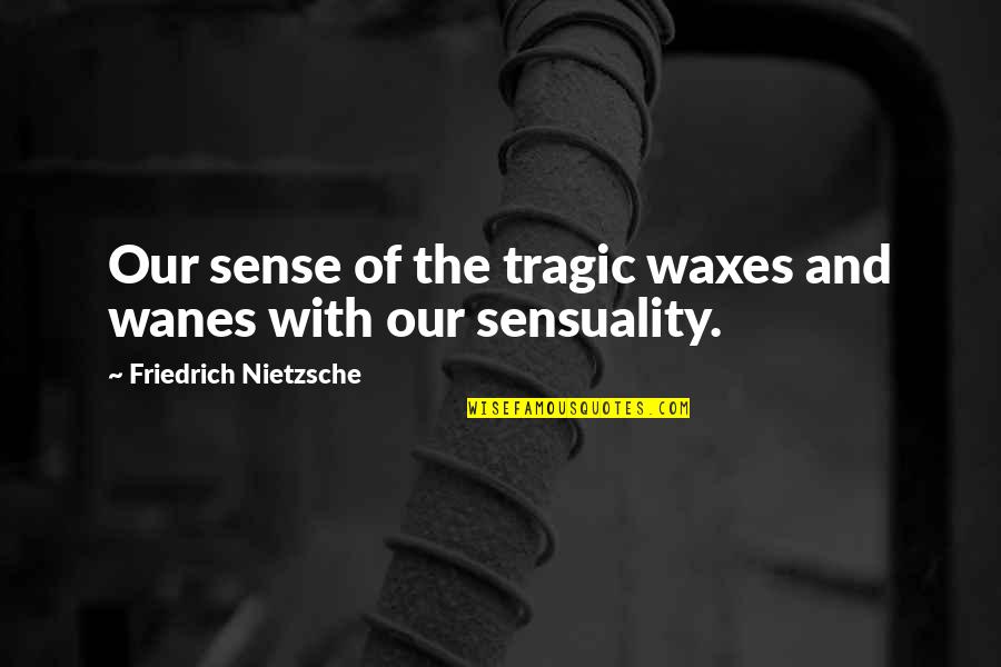 Sensuality Best Quotes By Friedrich Nietzsche: Our sense of the tragic waxes and wanes