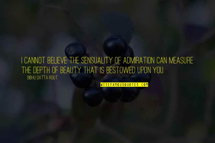 Sensuality Quotes By Bibhu Datta Rout: I cannot believe the sensuality of admiration can Sensuality Quotes By Bibhu Datta Rout: I cannot believe the sensuality of admiration can