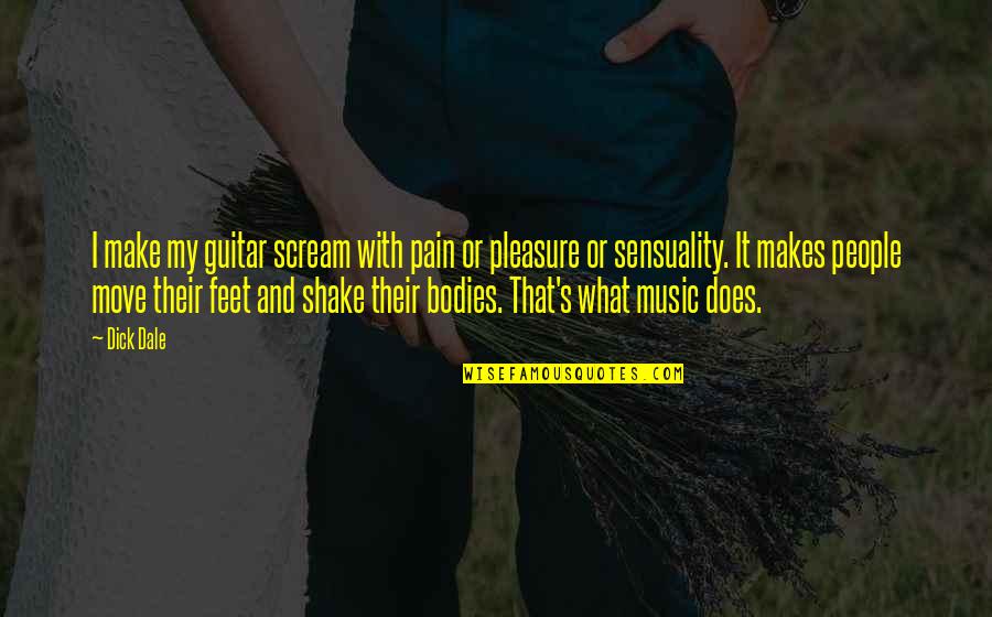 Sensuality Quotes By Dick Dale: I make my guitar scream with pain or Sensuality Quotes By Dick Dale: I make my guitar scream with pain or