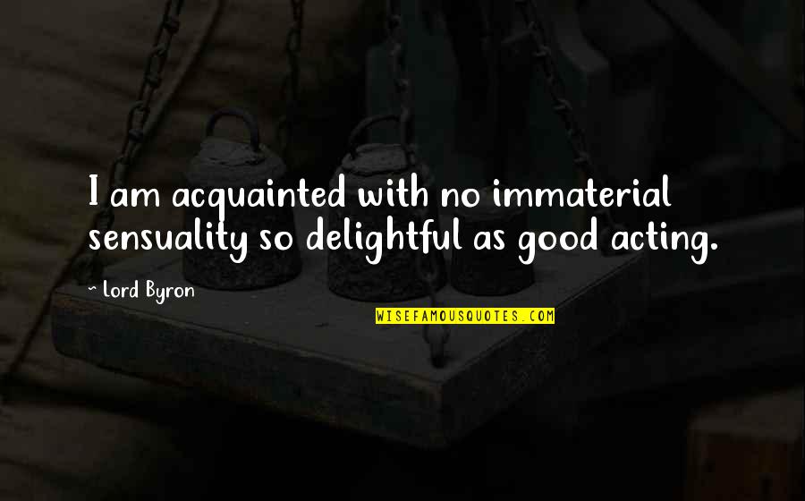 Sensuality Quotes By Lord Byron: I am acquainted with no immaterial sensuality so