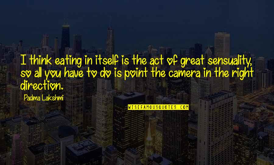 Sensuality Quotes By Padma Lakshmi: I think eating in itself is the act Sensuality Quotes By Padma Lakshmi: I think eating in itself is the act