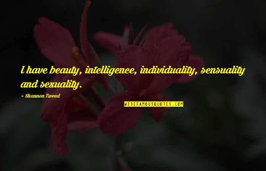 Sensuality Quotes By Shannon Tweed: I have beauty, intelligence, individuality, sensuality and sexuality.