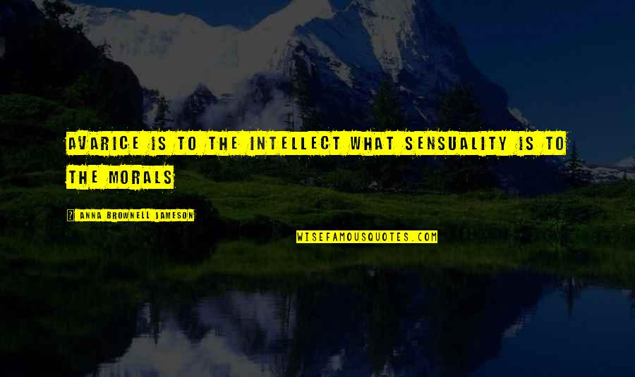 Sensuality's Quotes By Anna Brownell Jameson: Avarice is to the intellect what sensuality is