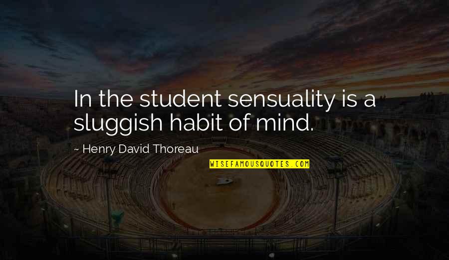 Sensuality's Quotes By Henry David Thoreau: In the student sensuality is a sluggish habit