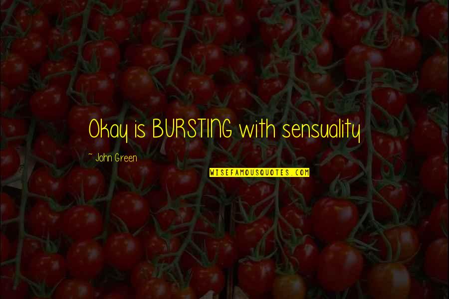 Sensuality's Quotes By John Green: Okay is BURSTING with sensuality