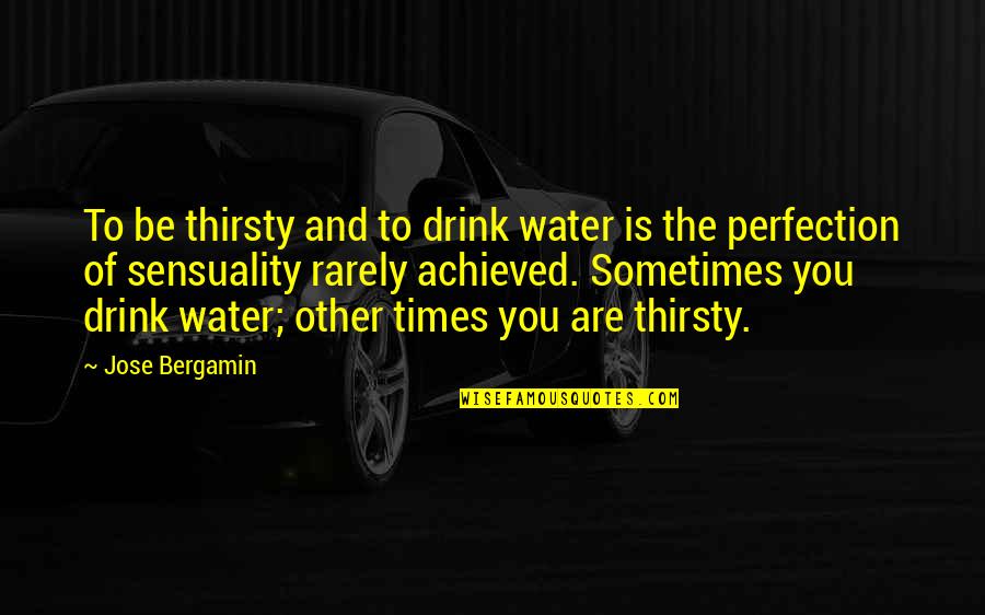 Sensuality's Quotes By Jose Bergamin: To be thirsty and to drink water is