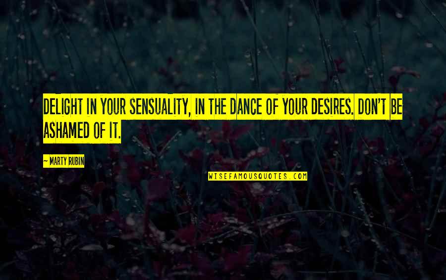 Sensuality's Quotes By Marty Rubin: Delight in your sensuality, in the dance of
