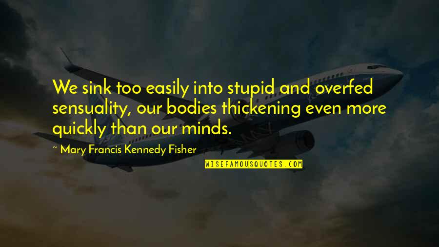 Sensuality's Quotes By Mary Francis Kennedy Fisher: We sink too easily into stupid and overfed