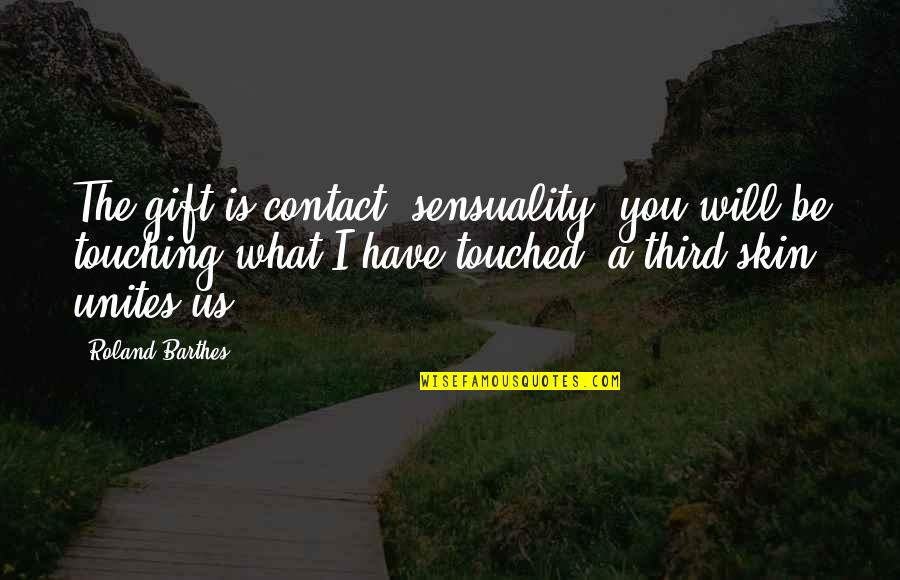 Sensuality's Quotes By Roland Barthes: The gift is contact, sensuality: you will be