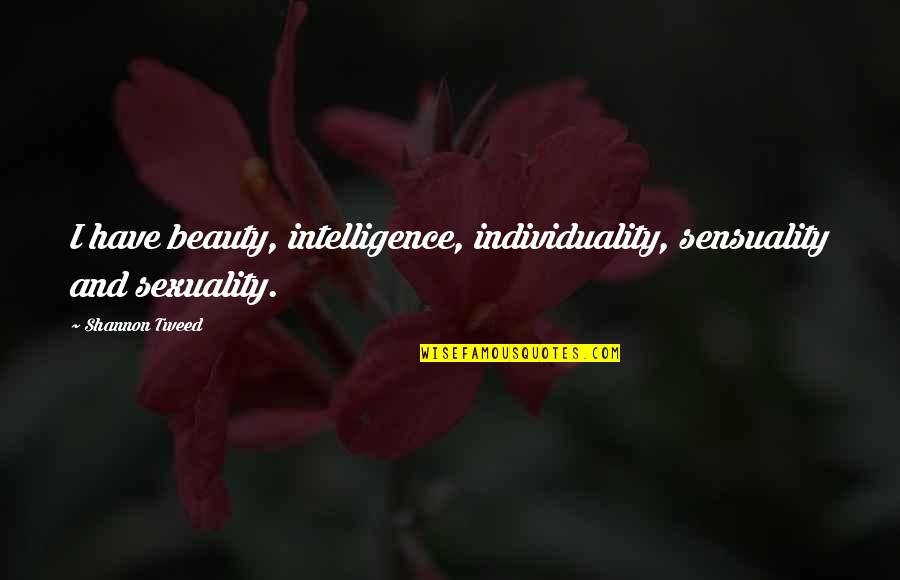 Sensuality's Quotes By Shannon Tweed: I have beauty, intelligence, individuality, sensuality and sexuality.