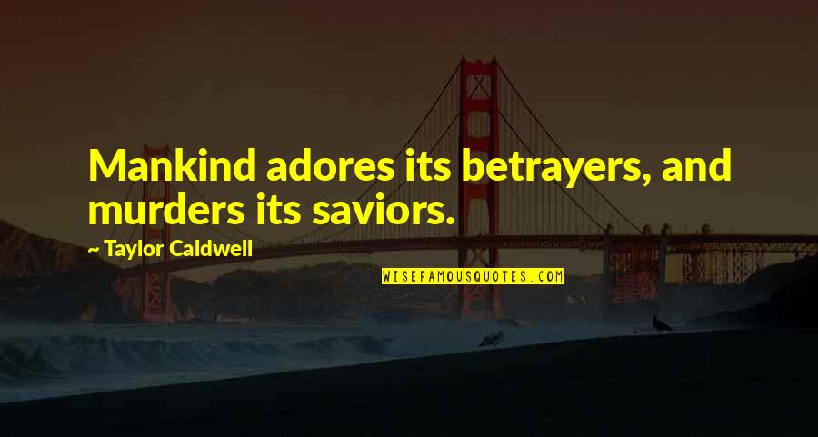 Sensul Propriu Quotes By Taylor Caldwell: Mankind adores its betrayers, and murders its saviors.