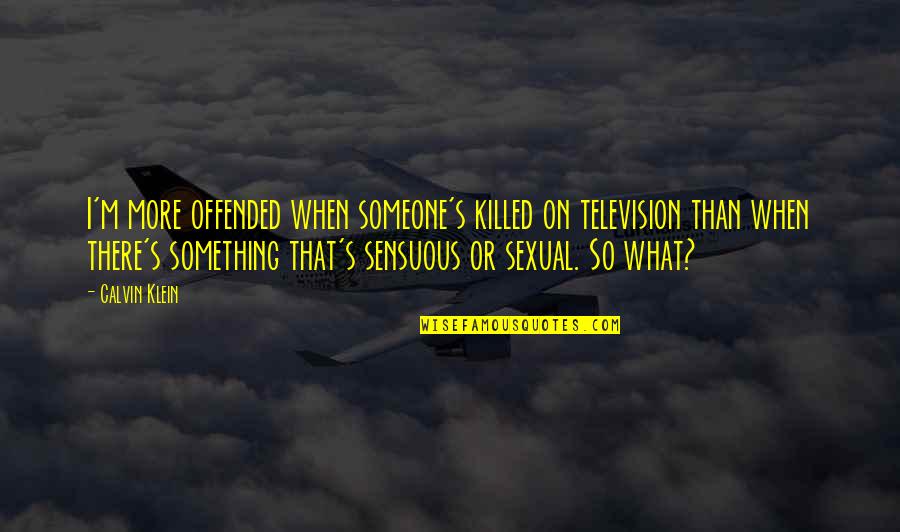 Sensuous Quotes By Calvin Klein: I'm more offended when someone's killed on television