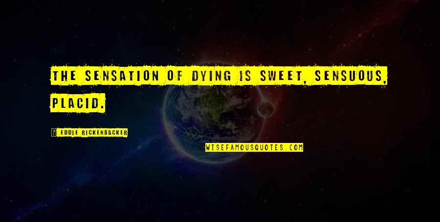 Sensuous Quotes By Eddie Rickenbacker: The sensation of dying is sweet, sensuous, placid.