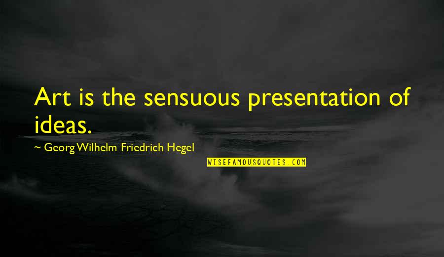 Sensuous Quotes By Georg Wilhelm Friedrich Hegel: Art is the sensuous presentation of ideas. Sensuous Quotes By Georg Wilhelm Friedrich Hegel: Art is the sensuous presentation of ideas.