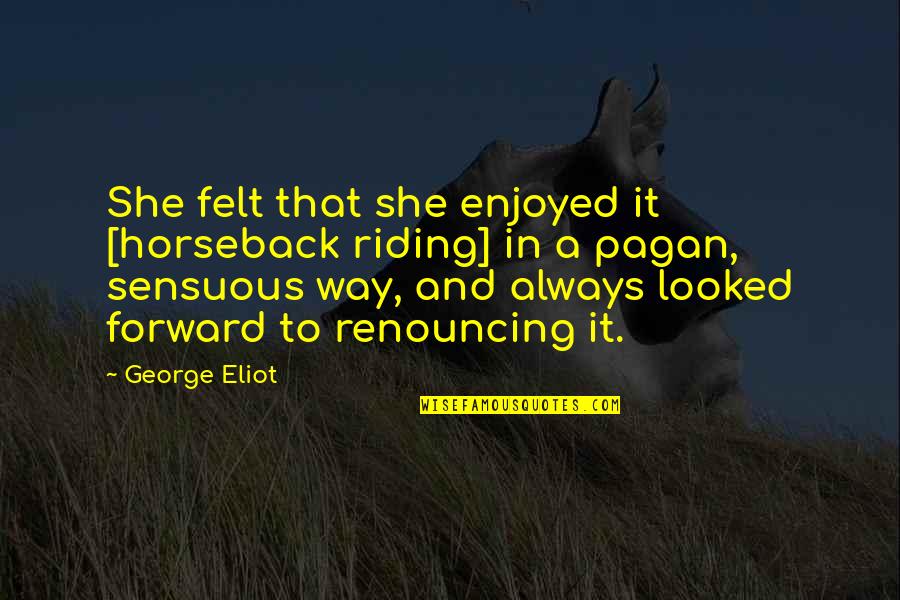 Sensuous Quotes By George Eliot: She felt that she enjoyed it [horseback riding]