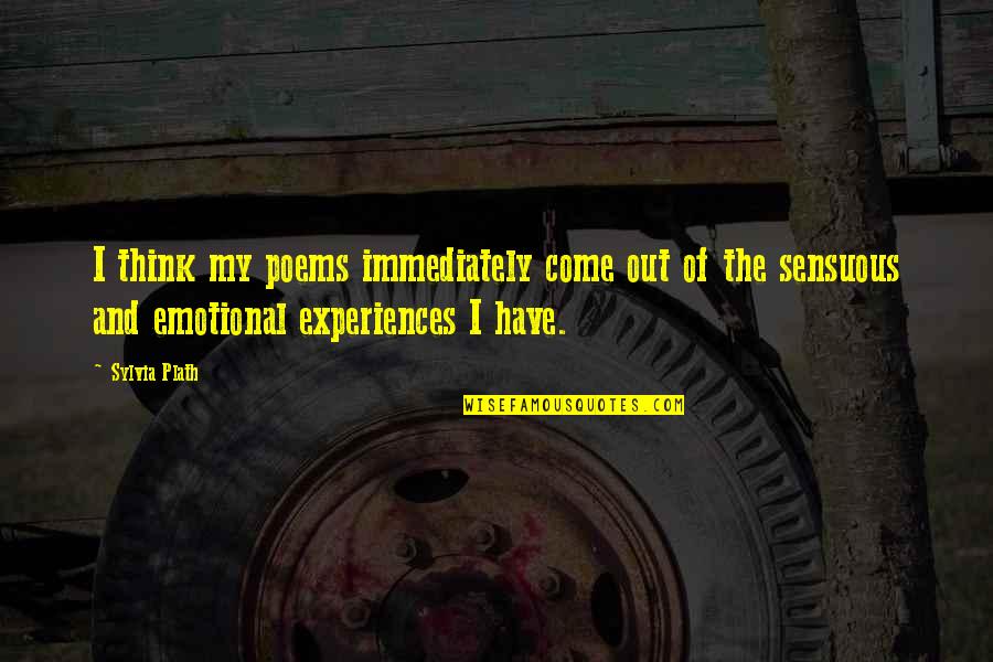 Sensuous Quotes By Sylvia Plath: I think my poems immediately come out of