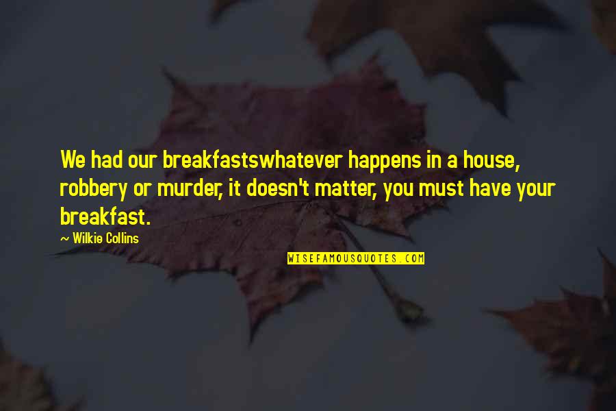 Sent By Ravens Quotes By Wilkie Collins: We had our breakfastswhatever happens in a house,