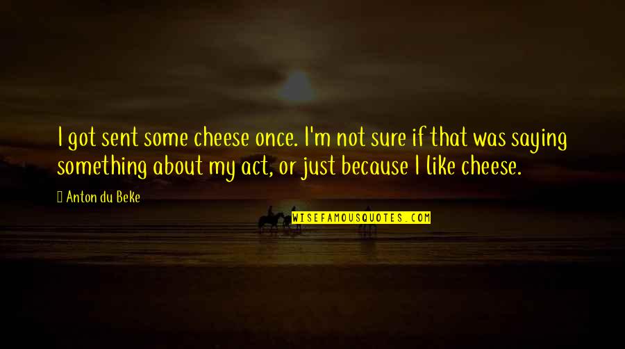 Sent Quotes By Anton Du Beke: I got sent some cheese once. I'm not Sent Quotes By Anton Du Beke: I got sent some cheese once. I'm not