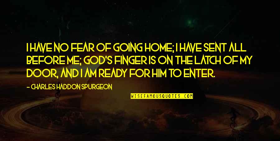 Sent Quotes By Charles Haddon Spurgeon: I have no fear of going home; I Sent Quotes By Charles Haddon Spurgeon: I have no fear of going home; I