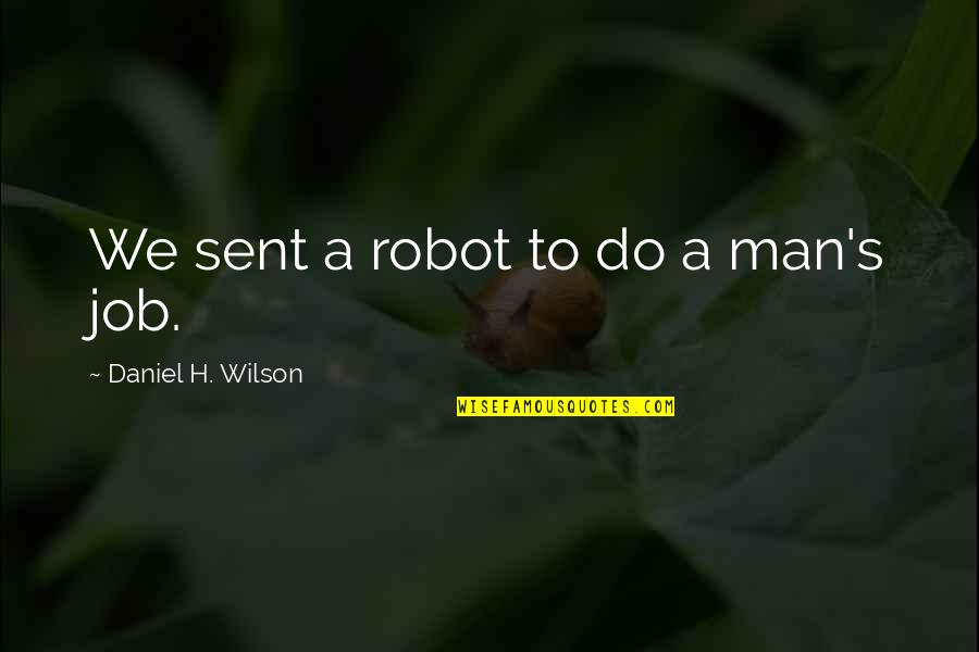 Sent Quotes By Daniel H. Wilson: We sent a robot to do a man's Sent Quotes By Daniel H. Wilson: We sent a robot to do a man's