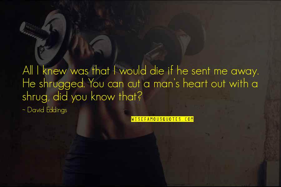 Sent Quotes By David Eddings: All I knew was that I would die Sent Quotes By David Eddings: All I knew was that I would die