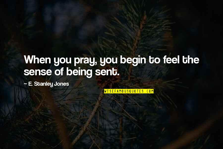 Sent Quotes By E. Stanley Jones: When you pray, you begin to feel the