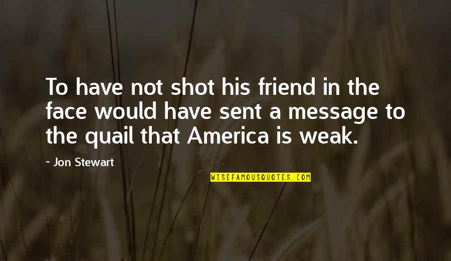 Sent Quotes By Jon Stewart: To have not shot his friend in the Sent Quotes By Jon Stewart: To have not shot his friend in the