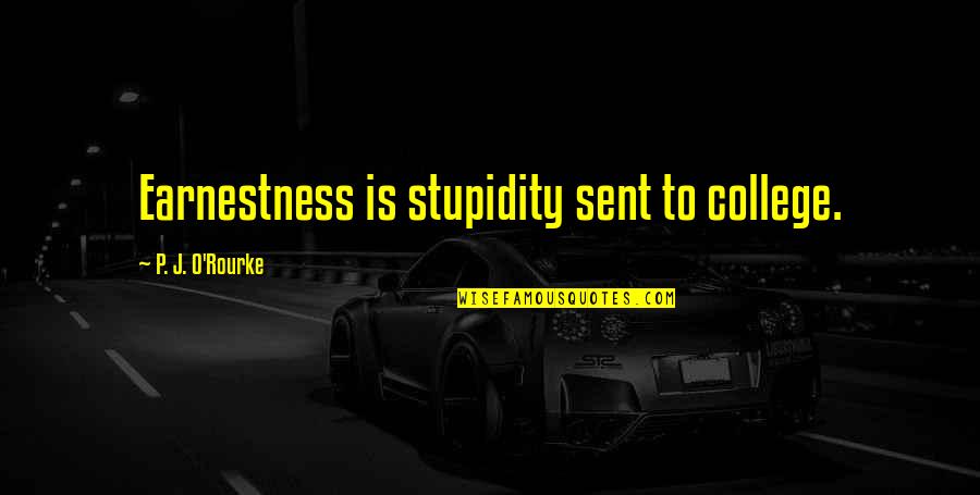 Sent Quotes By P. J. O'Rourke: Earnestness is stupidity sent to college. Sent Quotes By P. J. O'Rourke: Earnestness is stupidity sent to college.